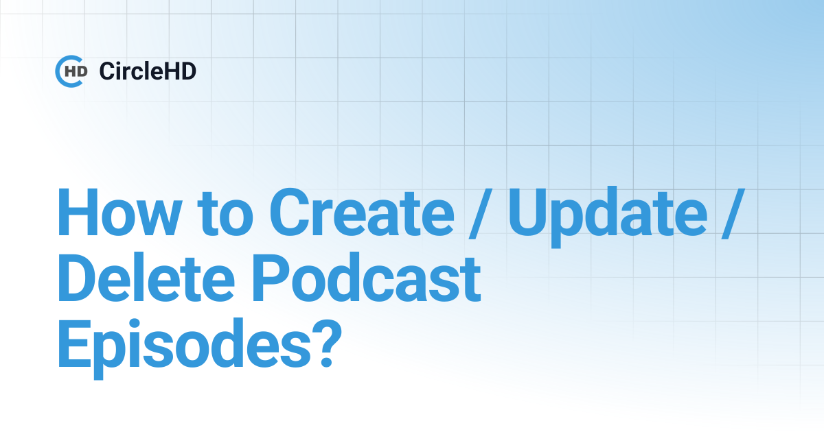 How to Create / Update / Delete Podcast Episodes? | CircleHD